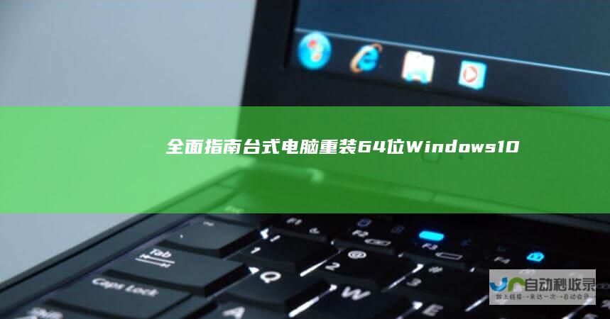 全面指南 台式电脑重装64位Windows 10系统步骤详解
