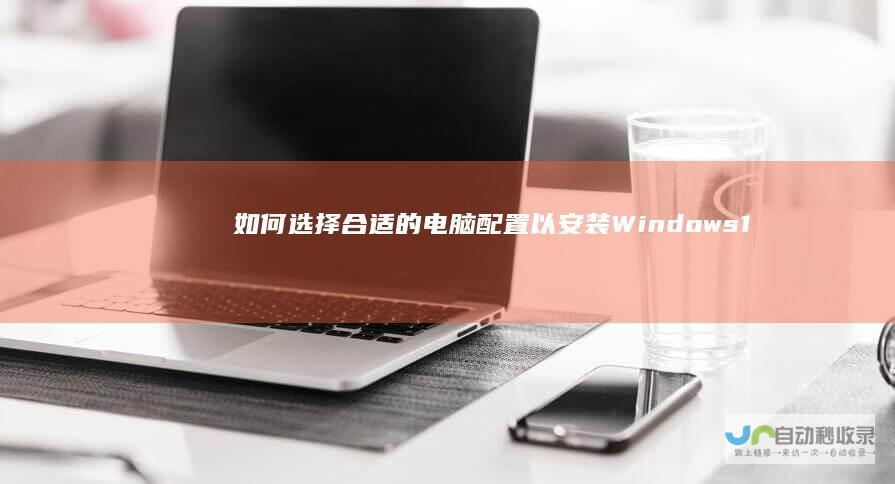 如何选择合适的电脑配置以安装Windows 10系统