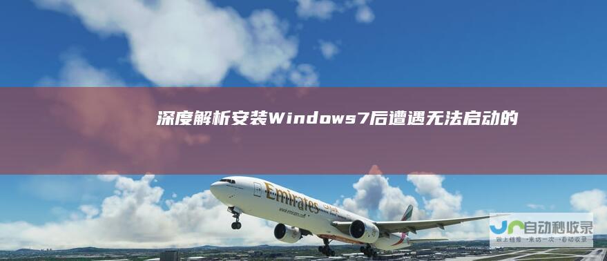 深度解析 安装Windows 7后遭遇无法启动的常见原因及解决方案