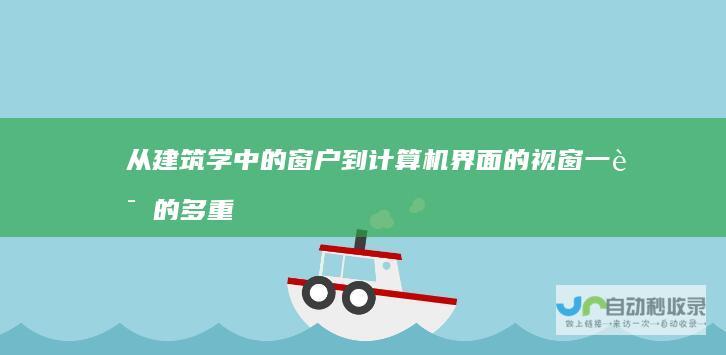 从建筑学中的窗户到计算机界面的视窗 一词的多重含义 深入探讨 Window