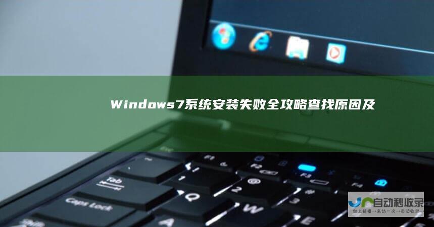 Windows 7系统安装失败全攻略 查找原因及解决方案 诊断问题