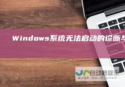 Windows系统无法启动的诊断与修复技巧 电脑启动故障全攻略