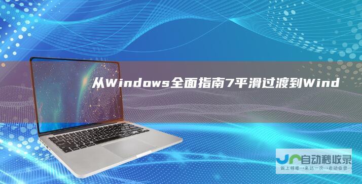 从Windows 全面指南 7平滑过渡到Windows 10的升级步骤