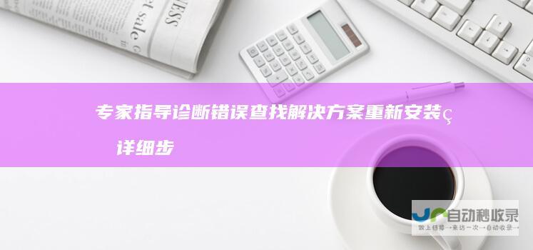 专家指导 诊断错误 查找解决方案 重新安装的详细步骤 Windows 10系统安装遇到问题