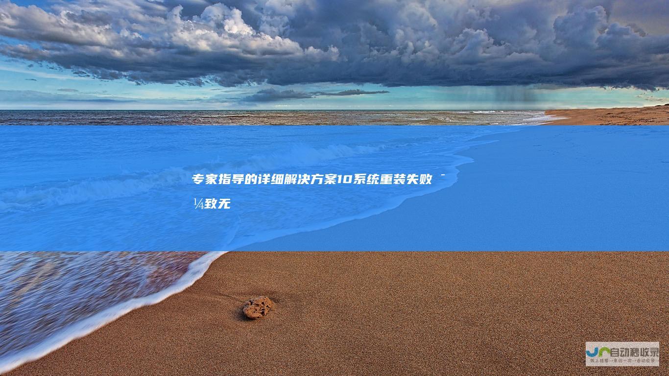专家指导的详细解决方案 10系统重装失败导致无法开机 Windows