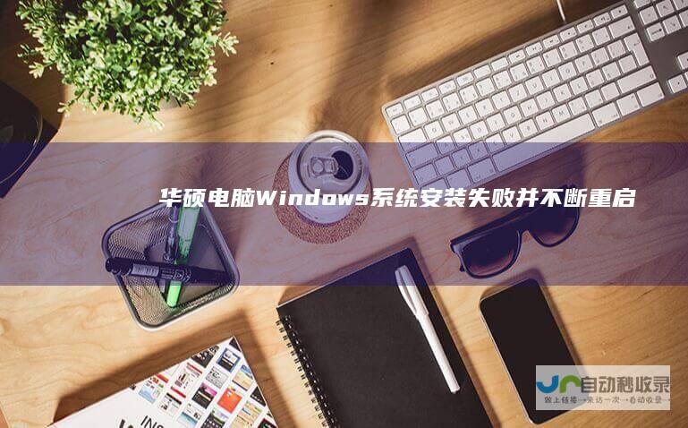 华硕电脑Windows系统安装失败并不断重启的解决方案