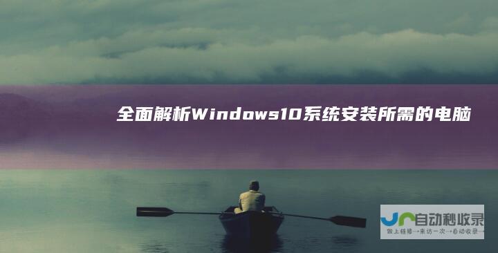 全面解析 Windows 10系统安装所需的电脑硬件配置要求