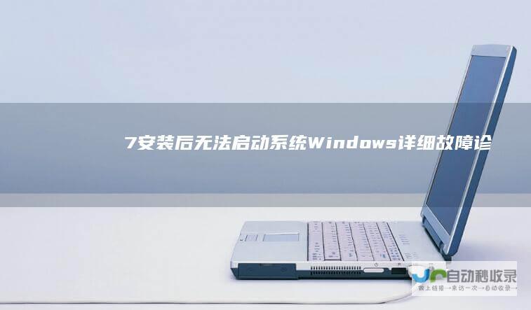 7安装后无法启动系统 Windows 详细故障诊断与解决方案