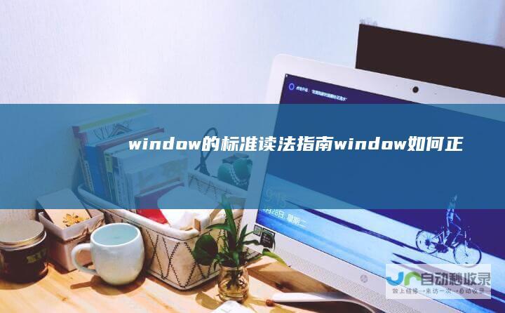 window 的标准读法指南 window 如何正确发音 英语单词