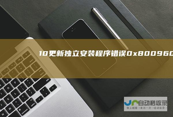 10更新独立安装程序错误0x80096002全解析 诊断问题原因与提供详细解决方案 Windows
