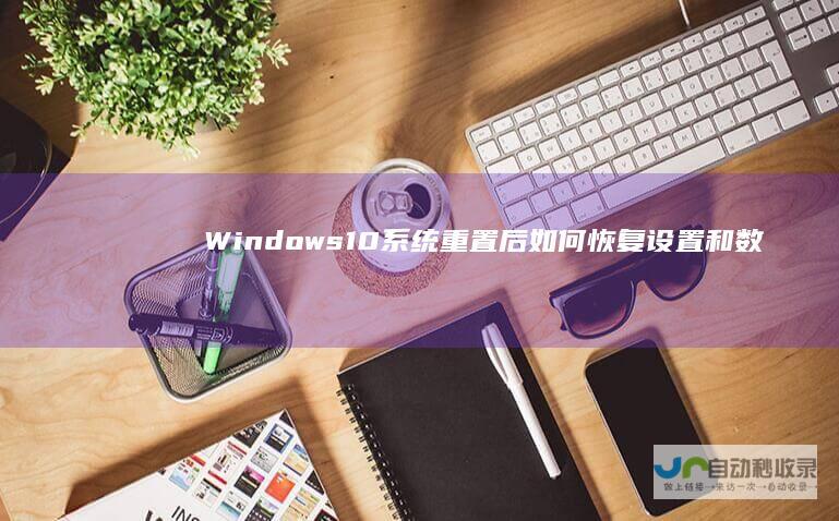 Windows 10系统重置后如何恢复设置和数据