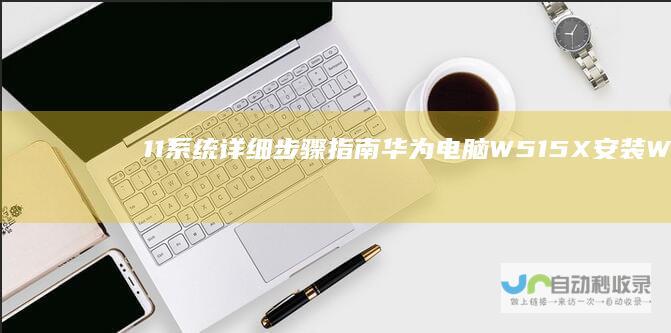 11系统详细步骤指南 华为电脑W515X安装Windows