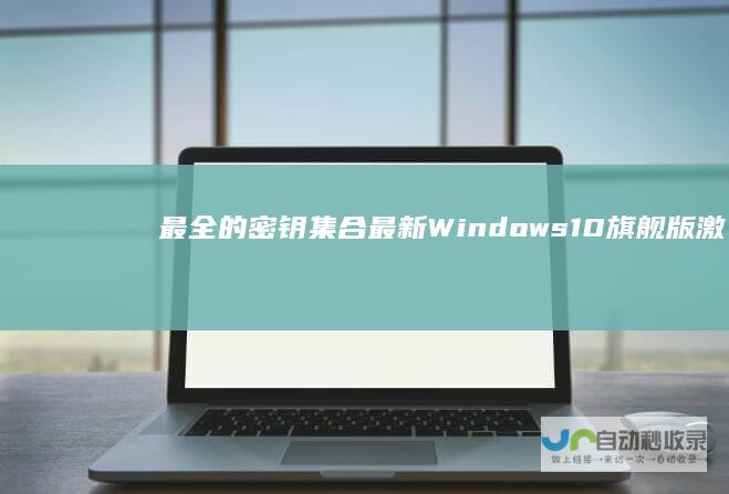 最全的密钥集合 最新 Windows 10旗舰版激活密钥