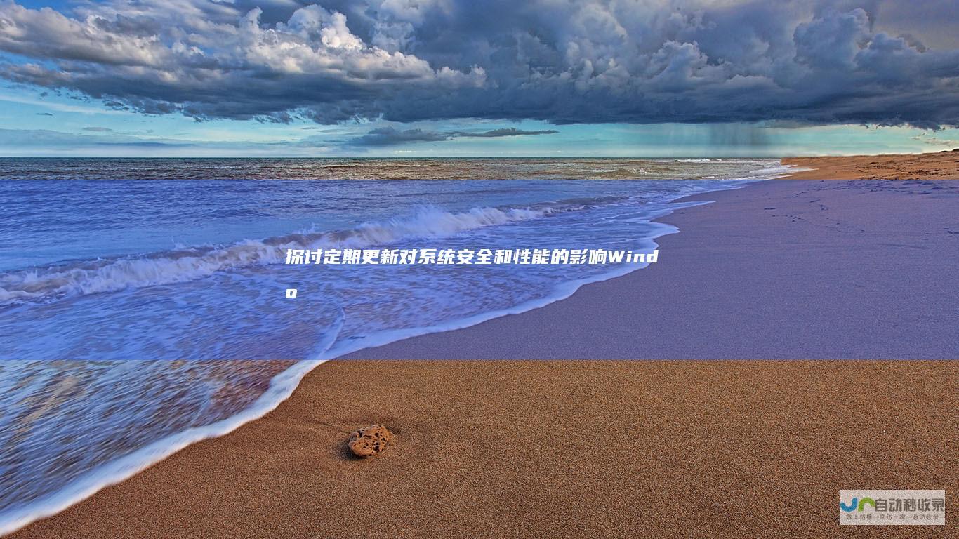 探讨定期更新对系统安全和性能的影响 Windows系统更新的必要性