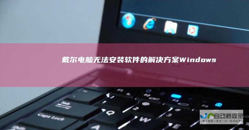 戴尔电脑无法安装软件的解决方案 Windows系统故障