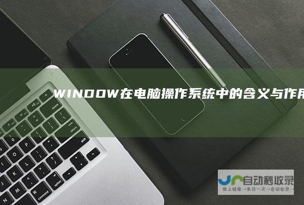 WINDOW在电脑操作系统中的含义与作用 深入解析