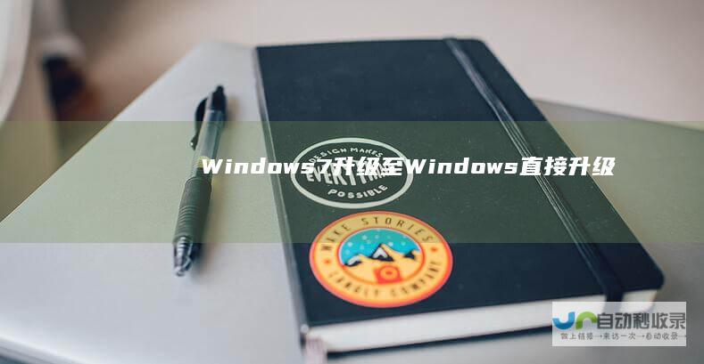 Windows 7升级至Windows 直接升级的可行性与步骤解析 10