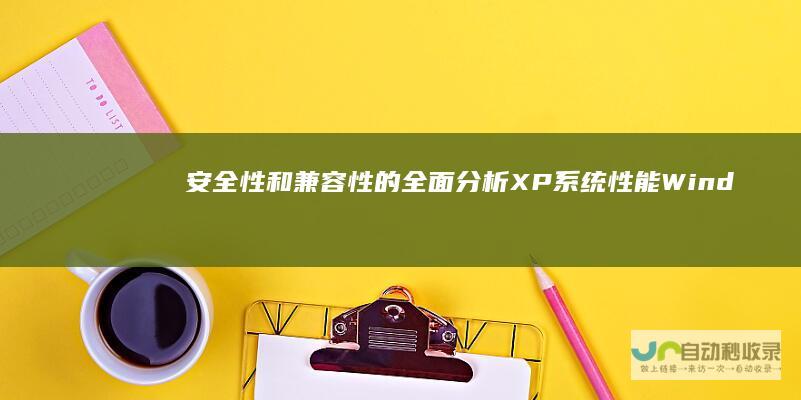 安全性和兼容性的全面分析 XP系统性能 Windows 10与Windows 深入比较
