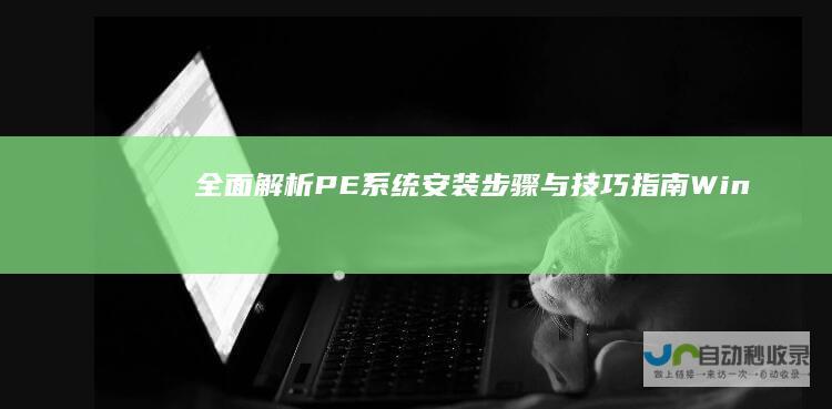 全面解析 PE系统安装步骤与技巧指南 Win