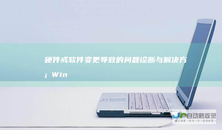 硬件或软件变更导致的问题诊断与解决方案 Windows启动失败