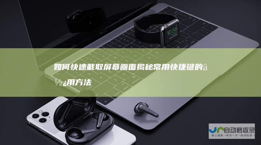 如何快速截取屏幕画面 揭秘常用快捷键的使用方法