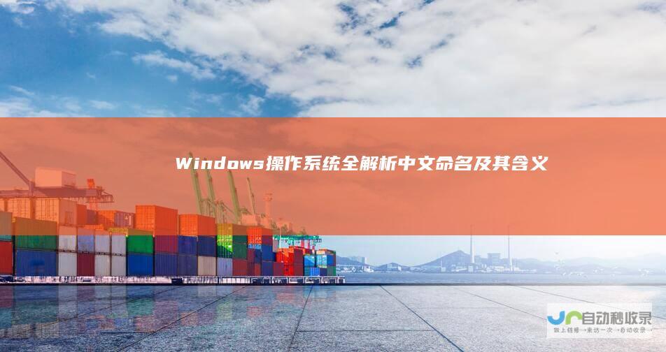 Windows操作系统全解析 中文命名及其含义深度解读