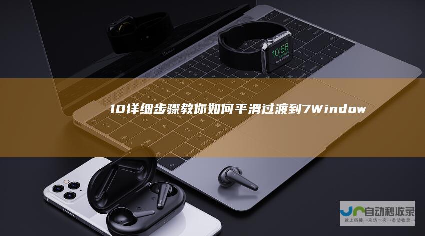 10 详细步骤教你如何平滑过渡到 7 Windows 系统升级指南 Windows