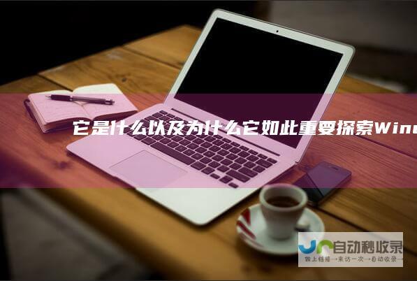 它是什么以及为什么它如此重要 探索Windows操作系统