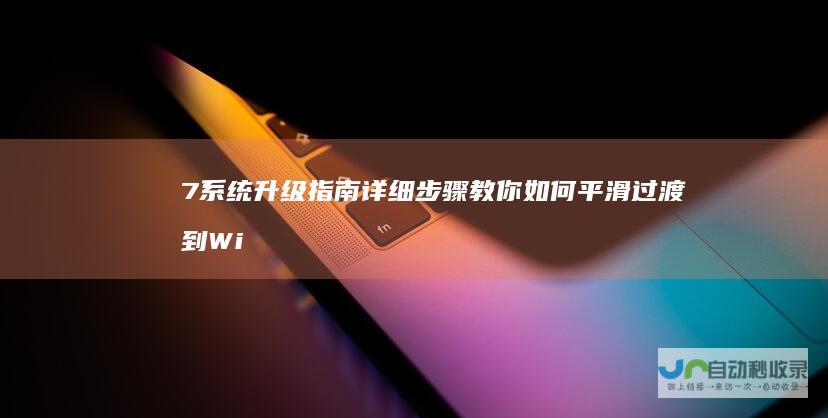 7 系统升级指南 详细步骤教你如何平滑过渡到 Windows 10 Windows