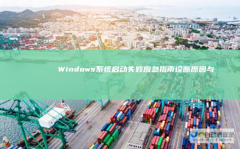 Windows系统启动失败应急指南 诊断原因与修复技巧