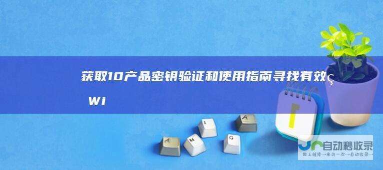 获取 10产品密钥 验证和使用指南 寻找有效的Windows