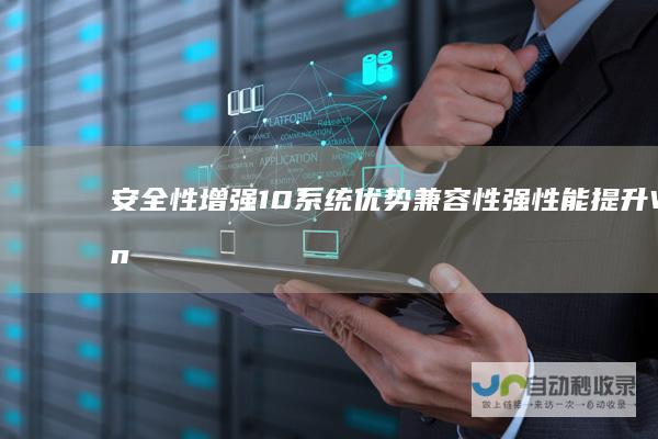 安全性增强 10系统优势 兼容性强 性能提升 Windows