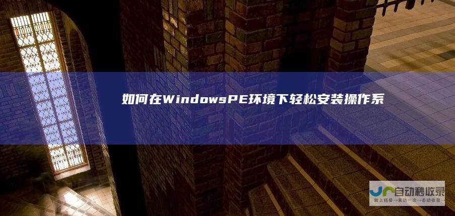 如何在Windows PE环境下轻松安装操作系统 全面指南