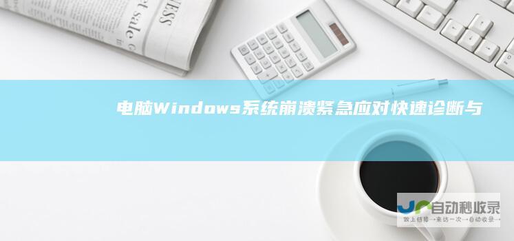 电脑Windows系统崩溃紧急应对 快速诊断与修复指南