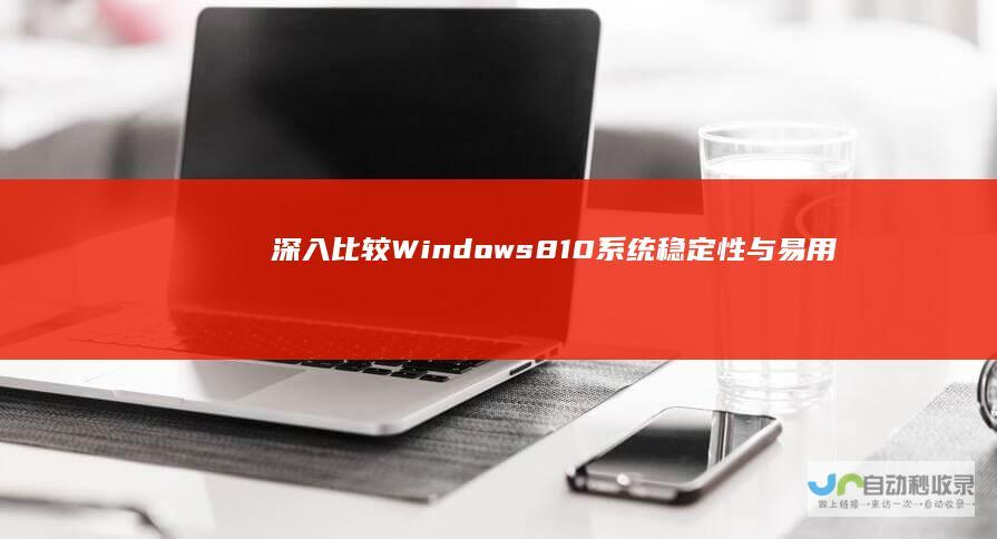 深入比较 Windows 8 10系统稳定性与易用性分析 7