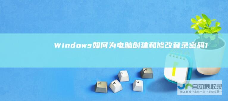 Windows 如何为电脑创建和修改登录密码 10系统设置密码全攻略