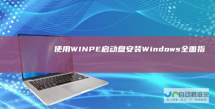 使用WINPE启动盘安装Windows 全面指南 7操作系统的详细步骤