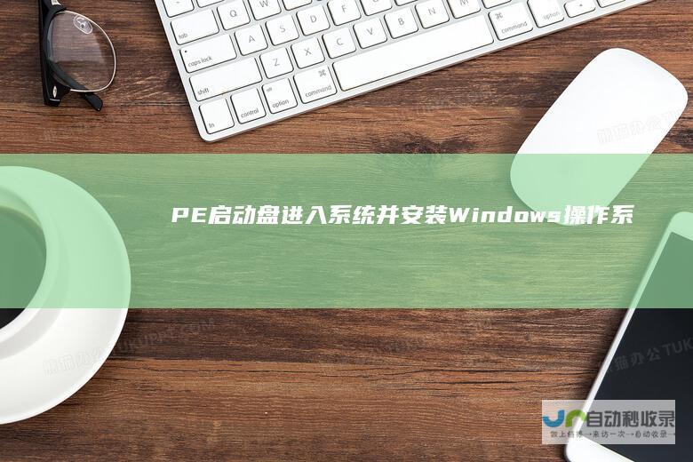 PE启动盘进入系统并安装Windows操作系统 如何通过Windows